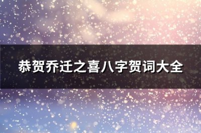​恭贺乔迁之喜八字贺词大全(精选107句)