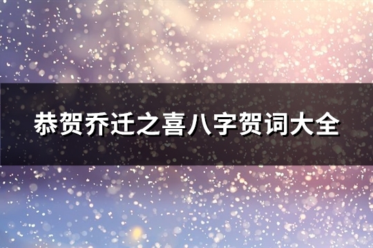 恭贺乔迁之喜八字贺词大全(精选107句) 恭贺乔迁之喜八字贺词大全(精选107句)