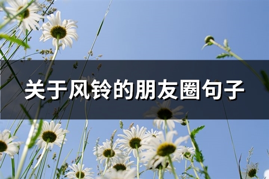 关于风铃的朋友圈句子(必备65句) 关于风铃的朋友圈句子(必备65句)